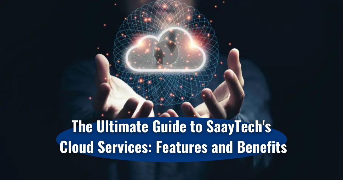 The Ultimate Guide to SaayTech’s Cloud Services: Features and Benefits